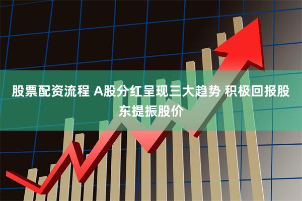 股票配资流程 A股分红呈现三大趋势 积极回报股东提振股价