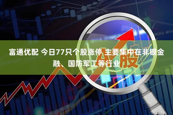 富通优配 今日77只个股涨停 主要集中在非银金融、国防军工等行业