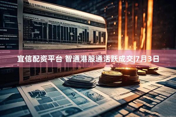 宜信配资平台 智通港股通活跃成交|7月3日