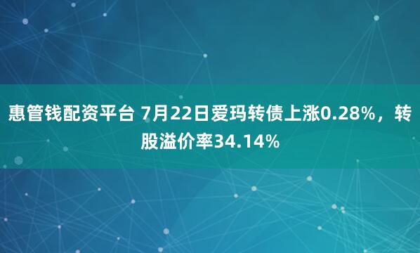 惠管钱配资平台 7月22日爱玛转债上涨0.28%，转股溢价率34.14%