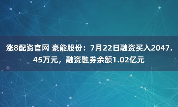 涨8配资官网 豪能股份：7月22日融资买入2047.45万元，融资融券余额1.02亿元