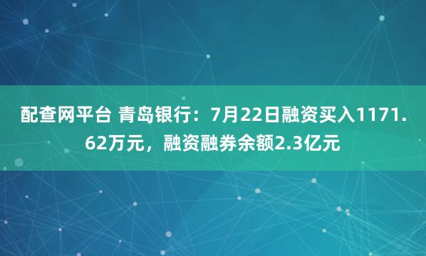配查网平台 青岛银行：7月22日融资买入1171.62万元，融资融券余额2.3亿元