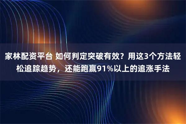 家林配资平台 如何判定突破有效？用这3个方法轻松追踪趋势，还能跑赢91%以上的追涨手法