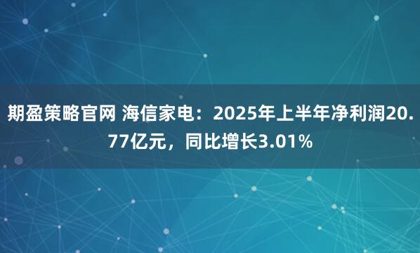 期盈策略官网 海信家电：2025年上半年净利润20.77亿元，同比增长3.01%