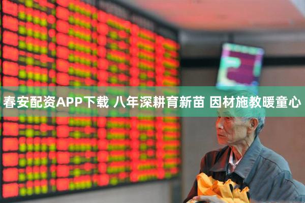 春安配资APP下载 八年深耕育新苗 因材施教暖童心
