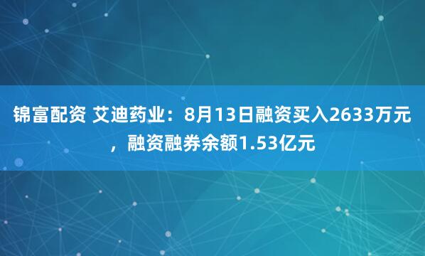 锦富配资 艾迪药业：8月13日融资买入2633万元，融资融券余额1.53亿元