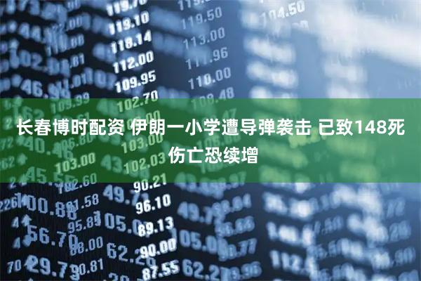 长春博时配资 伊朗一小学遭导弹袭击 已致148死 伤亡恐续增