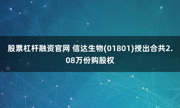 股票杠杆融资官网 信达生物(01801)授出合共2.08万份购股权