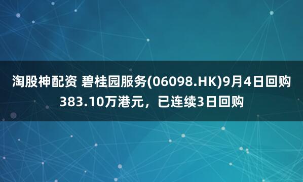 淘股神配资 碧桂园服务(06098.HK)9月4日回购383.10万港元，已连续3日回购