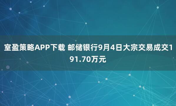 室盈策略APP下载 邮储银行9月4日大宗交易成交191.70万元